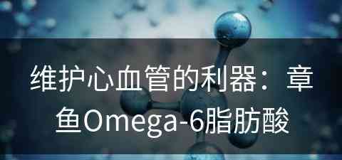 维护心血管的利器：章鱼Omega-6脂肪酸